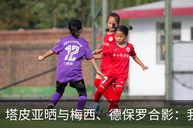 塔皮亚晒与梅西、德保罗合影：我们在一起！为了国旗我愿付出生命